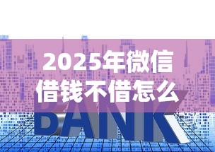 2025年微信借钱不借怎么说话，分享五个高利息易通过的贷款平台呢