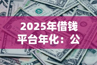 2025年借钱平台年化：公布5个征信黑没逾期平台可以贷到钱