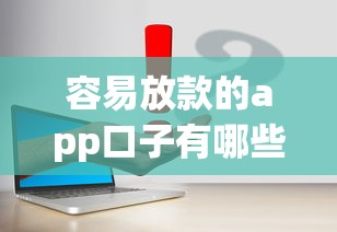 容易放款的app口子有哪些？真实评测5个靠谱平台