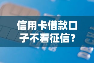 信用卡借款口子不看征信？实测这几个平台门槛低到离谱！