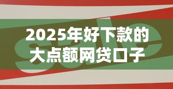 2025年好下款的大点额网贷口子，公布五个网贷全拒能下款的平台