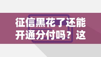 征信黑花了还能开通分付吗？这些技巧或许能帮到你
