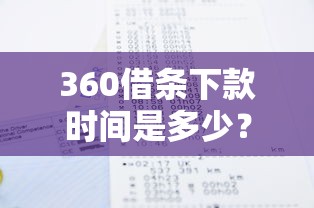 360借条下款时间是多少？实测到账速度与影响因素分析