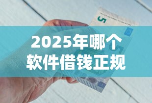 2025年哪个软件借钱正规，公布五个小额短期用钱平台好