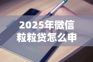2025年微信粒粒贷怎么申请借钱：试试这五个网贷最容易通过的平台