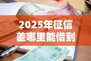 2025年征信差哪里能借到5万：推荐五个14天借款小额口子