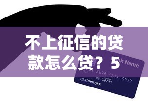 不上征信的贷款怎么贷？5个真实方法教你避开雷区