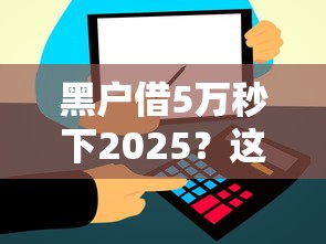 黑户借5万秒下2025？这3个隐藏方法能帮你快速到账