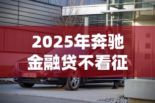 2025年奔驰金融贷不看征信吗，整理5个最新秒批小额贷款平台