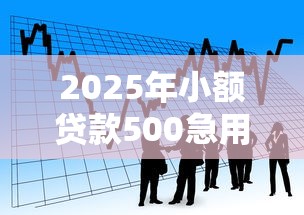 2025年小额贷款500急用好下款的？看看这五个网贷平台哪些比较正规