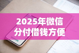 2025年微信分付借钱方便：公布5个线上小额贷款平台