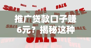 推广贷款口子赚6元？揭秘这种兼职背后的真实收益