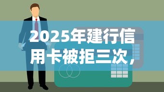 2025年建行信用卡被拒三次，罗列五个正规网络贷款平台