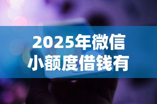 2025年微信小额度借钱有哪些？看看这五个有没有正规的贷款平台
