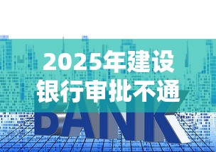 2025年建设银行审批不通过率：看看这五个黑名单能贷款的平台
