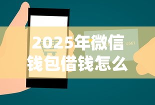 2025年微信钱包借钱怎么样：公布五个安全可靠的贷款平台