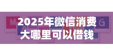 2025年微信消费大哪里可以借钱？罗列5个网贷平台哪些靠谱