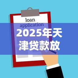 2025年天津贷款放款时间？看看这5个2025年借贷新口子