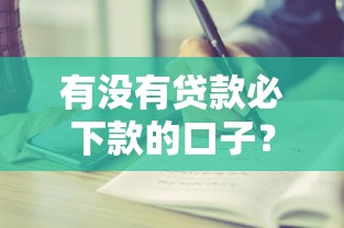 有没有贷款必下款的口子？这5个正规平台值得一试