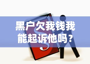 黑户欠我钱我能起诉他吗？必读法律维权指南