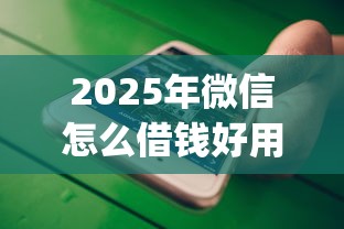 2025年微信怎么借钱好用又安全，公布5个可以不看征信就能下款的app