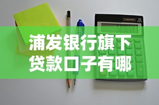 浦发银行旗下贷款口子有哪些？这3类产品最值得选