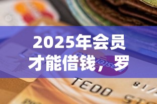 2025年会员才能借钱，罗列五个征信没有逾期,查询花了,能贷款的平台