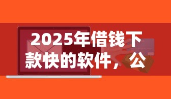 2025年借钱下款快的软件，公布5个信用分贷款平台