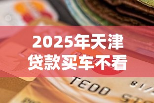 2025年天津贷款买车不看征信？罗列5个和全民钱包一样好下款的软件
