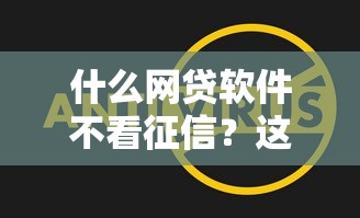 什么网贷软件不看征信？这5个平台门槛低放款快