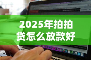 2025年拍拍贷怎么放款好下款呢：梳理5个网黑真正能下款的软件