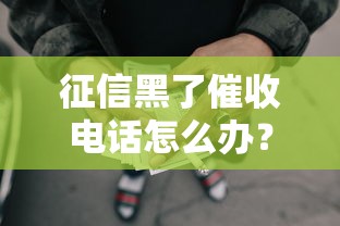 征信黑了催收电话怎么办？3招教你化解贷款难题