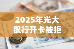 2025年光大银行开卡被拒？公布五个不看综合评分的贷款平台
