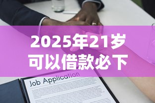 2025年21岁可以借款必下的软件，整理5个贷款容易下款的平台