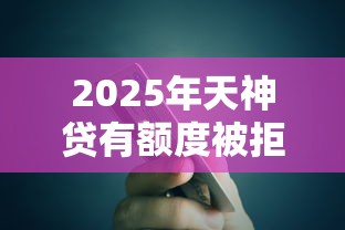 2025年天神贷有额度被拒，整理五个能贷款的平台