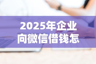 2025年企业向微信借钱怎么做账？梳理5个平台能借钱
