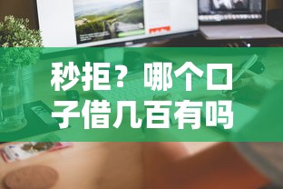 秒拒？哪个口子借几百有吗，这几个平台门槛低放款快
