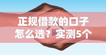 正规借款的口子怎么选？实测5个靠谱平台避坑指南