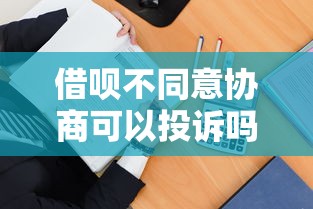 借呗不同意协商可以投诉吗？3步教你有效维权