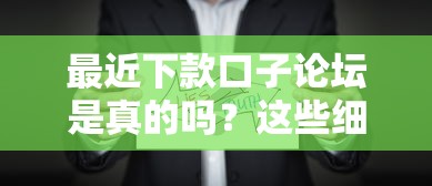 最近下款口子论坛是真的吗？这些细节要注意