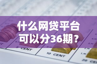 什么网贷平台可以分36期？这5家靠谱选择值得试试看