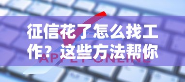 征信花了怎么找工作？这些方法帮你解决贷款难题