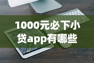 1000元必下小贷app有哪些？低门槛审核快的5个平台实测
