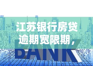 江苏银行房贷逾期宽限期，原来还能这样处理？