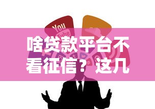 啥贷款平台不看征信？这几种渠道或许能救急