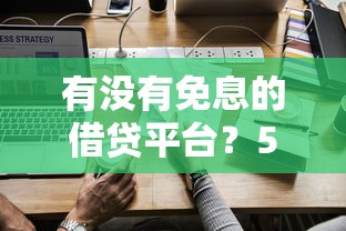 有没有免息的借贷平台？5家免息额度实测