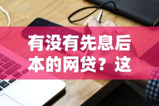 有没有先息后本的网贷？这3类平台还款压力更小