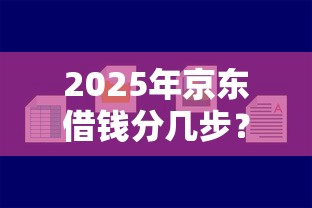 2025年京东借钱分几步？梳理五个好的借钱平台