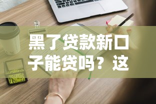 黑了贷款新口子能贷吗？这些隐藏方法你可能不知道