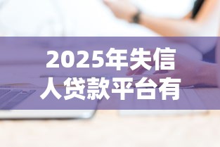 2025年失信人贷款平台有哪几个？梳理5个高额度贷款平台